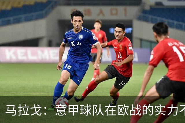 马拉戈：意甲球队在欧战的实力不止如此；意大利年轻人并不差