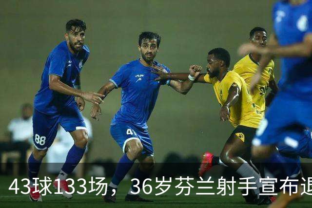 43球133场，36岁芬兰射手宣布退役